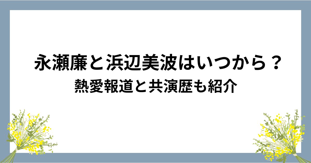永瀬廉と浜辺美波はいつから？