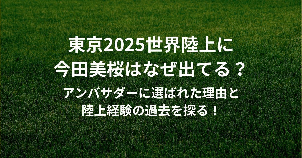 東京2025世界陸上に 今田美桜はなぜ出てる？