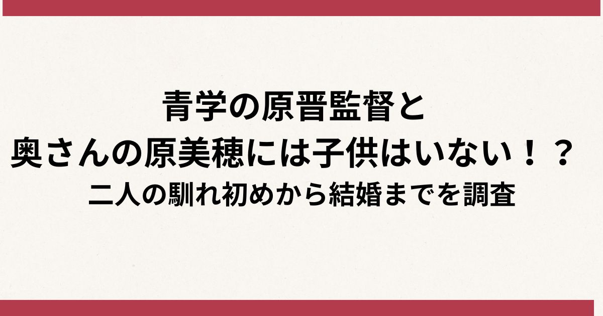 青学の原晋監督と 奥さんの原美穂には子供はいない！？