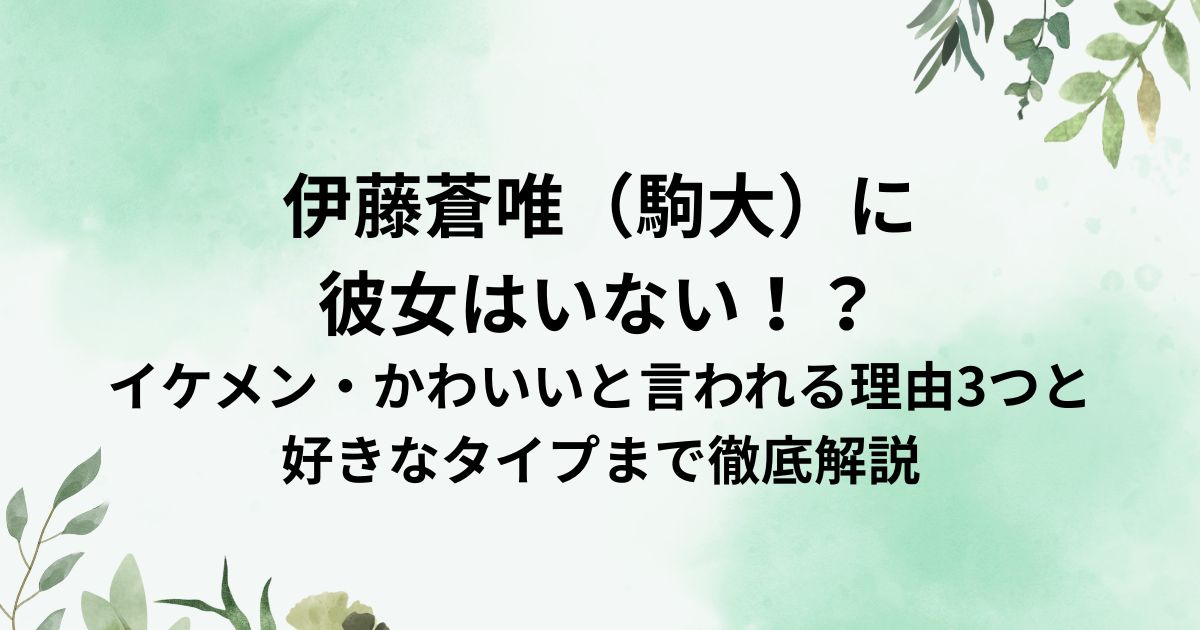 伊藤蒼唯（駒大）に 彼女はいない！？